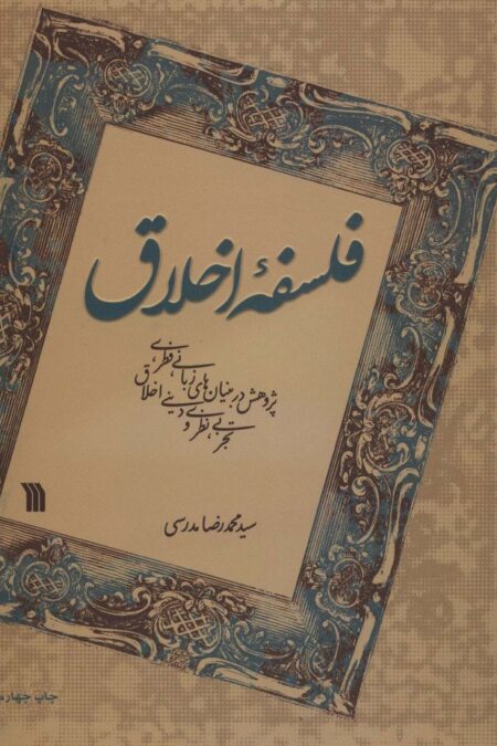 فلسفه اخلاق (پژوهش در بنیان های زبانی،فطری،تجربی،نظری و دینی اخلاق)