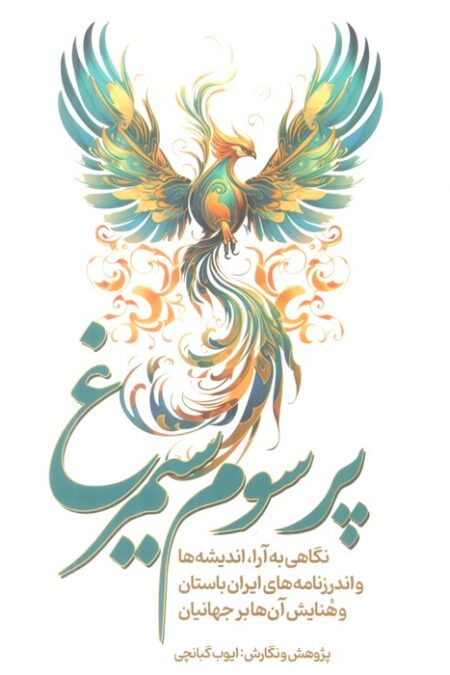 پر سوم سیمرغ (نگاهی به آرا،اندیشه ها و اندرزنامه های ایران باستان و هنایش آن ها بر جهانیان)
