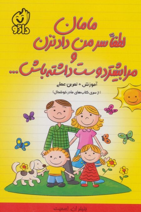 مامان لطفا سر من داد نزن و مرا بیشتر دوست داشته باش... (از سری کتاب های مادر خوشحال)