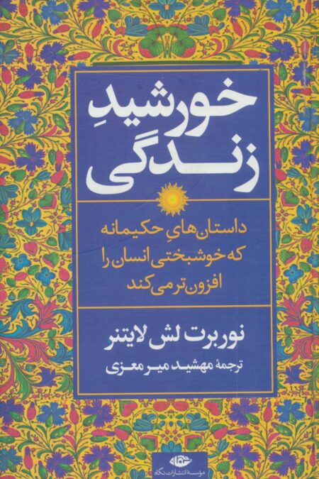 خورشید زندگی (داستان های حکیمانه که خوشبختی انسان را افزون تر می کند)