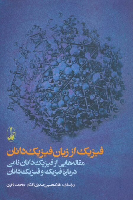 فیزیک از زبان فیزیک دانان (مقاله هایی از فیزیک دانان نامی درباره فیزیک و فیزیک دانان)