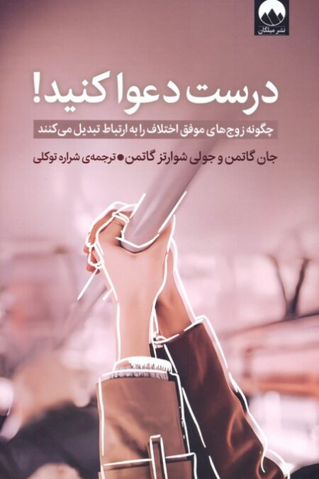 درست دعوا کنید! (چگونه زوج های موفق اختلاف را به ارتباط تبدیل می کنند)