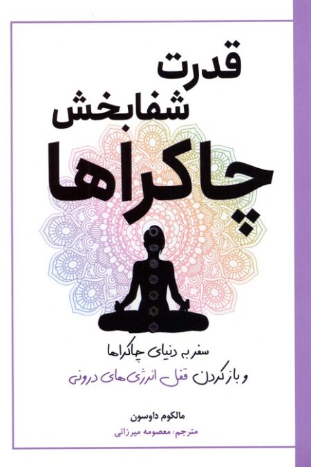 قدرت شفابخش چاکراها (سفر به دنیای چاکراها و بازکردن قفل انرژی های درونی)