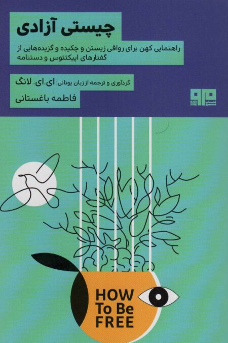 چیستی آزادی (راهنمایی کهن برای رواقی زیستن و چکیده و گزیده هایی از گفتارهای اپیکتتوس و دستنامه)