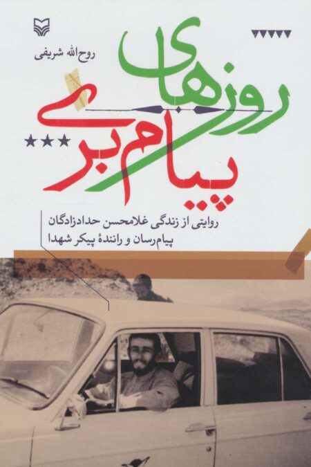 روزهای پیام بری (روایتی از زندگی غلامحسن حدادزادگان،پیام رسان و راننده پیکر شهدا)
