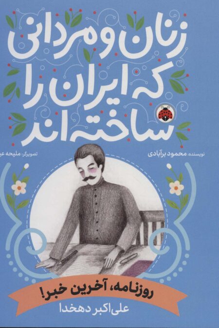زنان و مردانی که ایران را ساخته اند (روزنامه،آخرین خبر!:علی اکبر دهخدا)