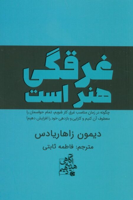 غرقگی هنر است (چگونه در زمان مناسب غرق کار شویم،تمام حواسمان را معطوف آن کنیم و...)