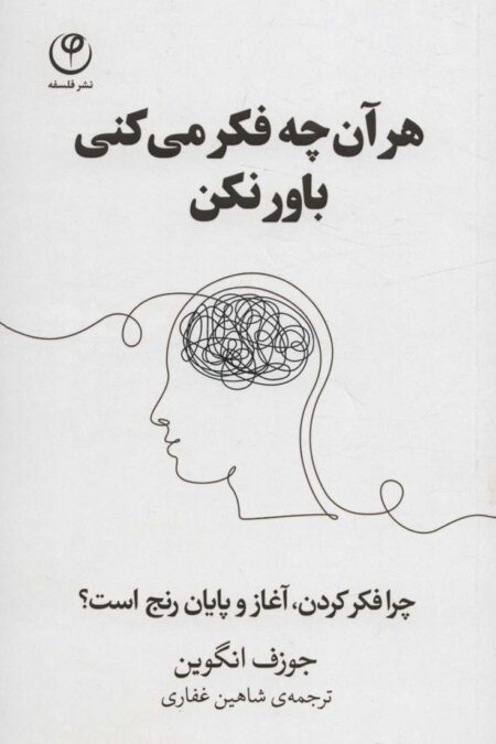 هر آن چه فکر می کنی باور نکن (چرا فکر کردن،آغاز و پایان رنج است؟)