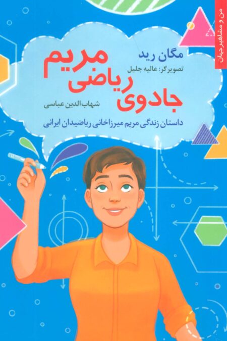 جادوی ریاضی مریم:داستان زندگی مریم میرزاخانی ریاضیدان ایرانی (من و مشاهیر جهان 18)