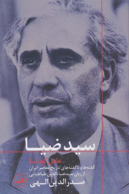سید ضیا:عامل کودتا (گفته ها و ناگفته های تاریخ معاصر ایران از زبان سیدضیاءالدین طباطبایی)