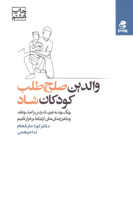 والدین صلح طلب،کودکان شاد (چگونه فریاد زدن را متوقف و با فرزندان مان ارتباط برقرار کنیم)