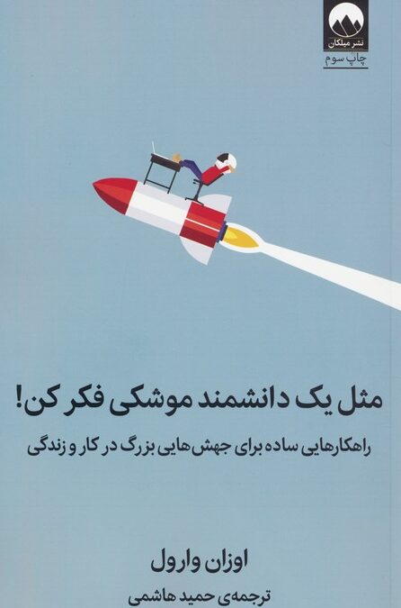 مثل یک دانشمند موشکی فکر کن! (راهکارهایی ساده برای جهش هایی بزرگ در کار و زندگی)