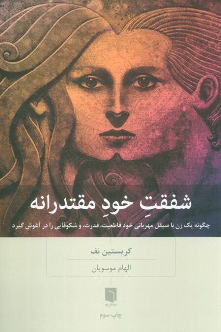 شفقت خود مقتدرانه (چگونه یک زن با صیقل مهربانی خود قاطعیت،قدرت،و شکوفایی را در آغوش گیرد)