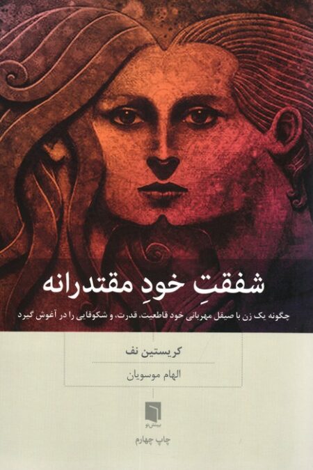 شفقت خود مقتدرانه (چگونه یک زن با صیقل مهربانی خود قاطعیت،قدرت،و شکوفایی را در آغوش گیرد)