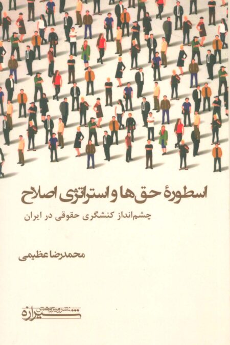 اسطوره حق ها و استراتژی اصلاح (چشم انداز کنشگری حقوقی در ایران)
