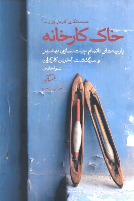 خاک کارخانه (پارچه های ناتمام چیت سازی بهشهر و سرگذشت آخرین کارگران)