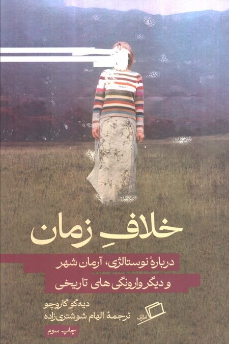خلاف زمان (درباره نوستالژی،آرمان شهر و دیگر وارونگی های تاریخی)