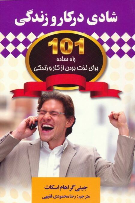 شادی در کار و زندگی (101 راه ساده برای لذت بردن از کار و زندگی)
