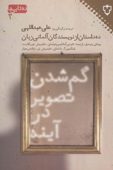 گم شدن تصویر در آینه:ده داستان از نویسندگان آلمانی (ده تایی ها 3)
