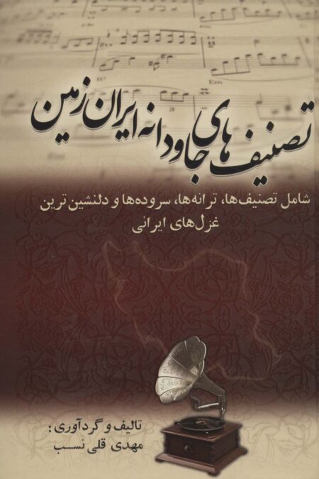 تصنیف های جاودانه ایران زمین (شامل تصنیف ها،ترانه ها،سروده ها و دلنشین ترین غزل های ایرانی)