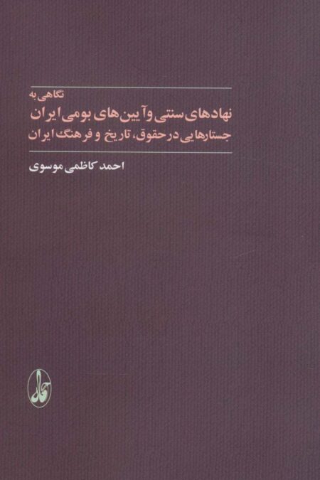 نگاهی به نهادهای سنتی و آیین های بومی ایران (جستارهایی در حقوق،تاریخ و فرهنگ ایران)