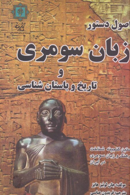اصول دستور زبان سومری و تاریخ و باستان شناسی (نخستین گنجینه شناخت فرهنگ و زبان سومری در ایران)