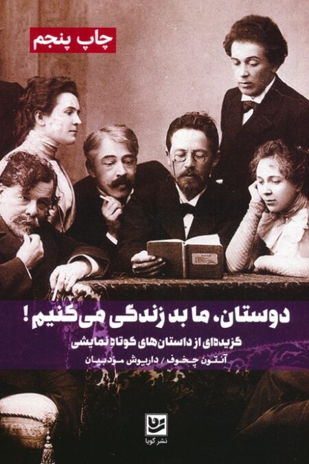 دوستان،ما بد زندگی می کنیم! (گزیده ای از داستان های کوتاه نمایشی)