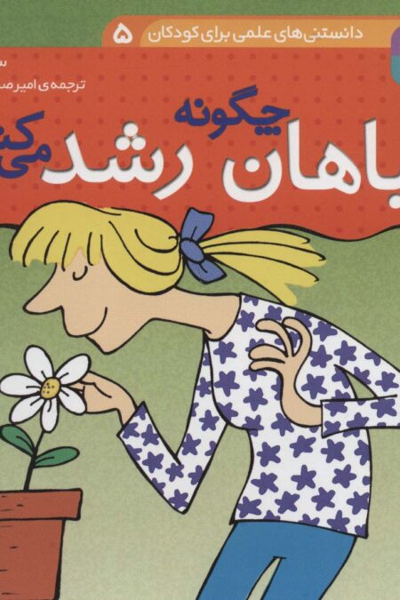 دانستنی های علمی برای کودکان 5 (چگونه گیاهان رشد می کنند؟)،(گلاسه)