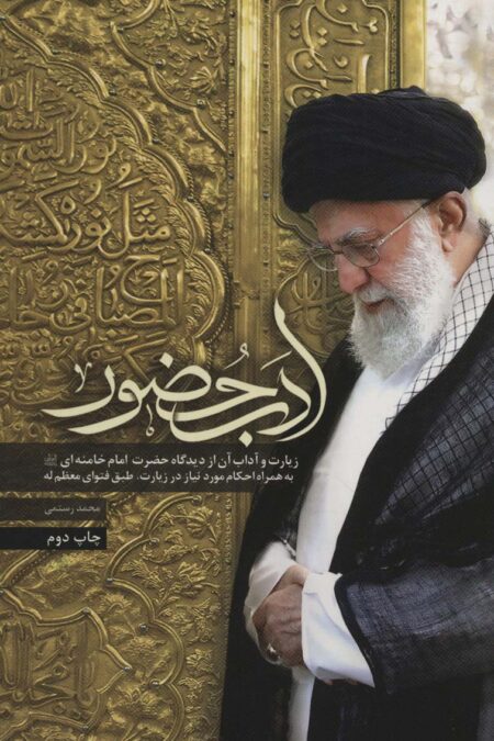 ادب حضور (زیارت و آداب آن از دیدگاه حضرت امام خامنه ای به همراه احکام مورد نیاز در زیارت)