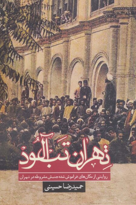 تهران تب آلود:روایتی از مکان های فراموش شده جنبش مشروطه در تهران (تاریخ)
