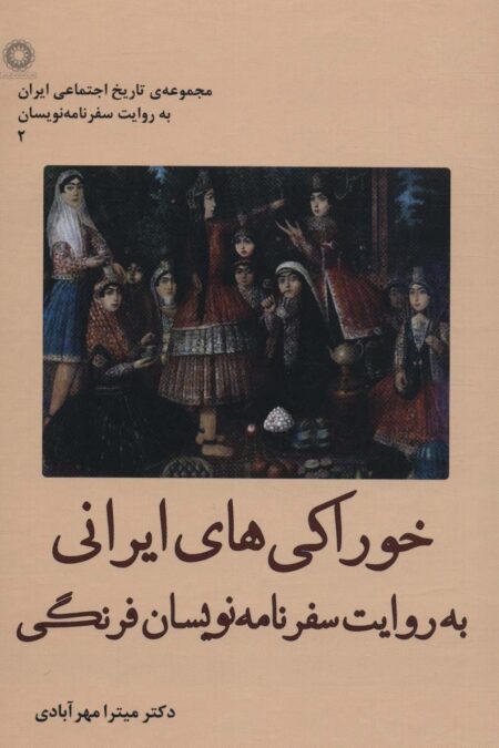 خوراکی های ایرانی به روایت سفرنامه نویسان فرنگی (تاریخ اجتماعی ایران به روایت سفرنامه نویسان 2)
