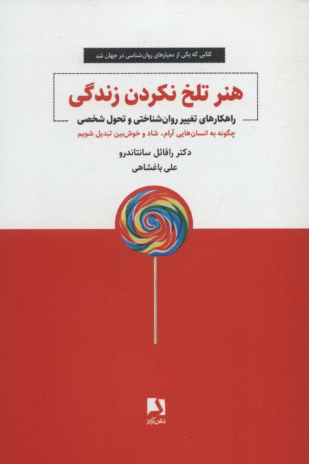 هنر تلخ نکردن زندگی (راهکارهای تغییر روان شناختی و تحول شخصی)