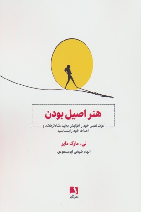 هنر اصیل بودن (عزت نفس خود را افزایش دهید،شادتر باشید و اهداف خود را بشناسید)