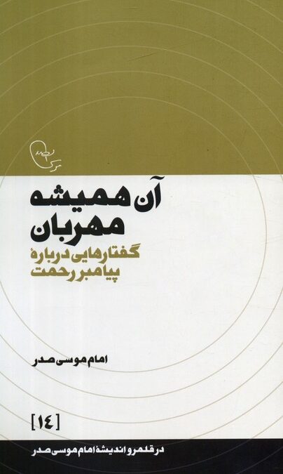 آن همیشه مهربان:گفتارهایی درباره پیامبر رحمت (در قلمرو اندیشه امام موسی صدر 14)