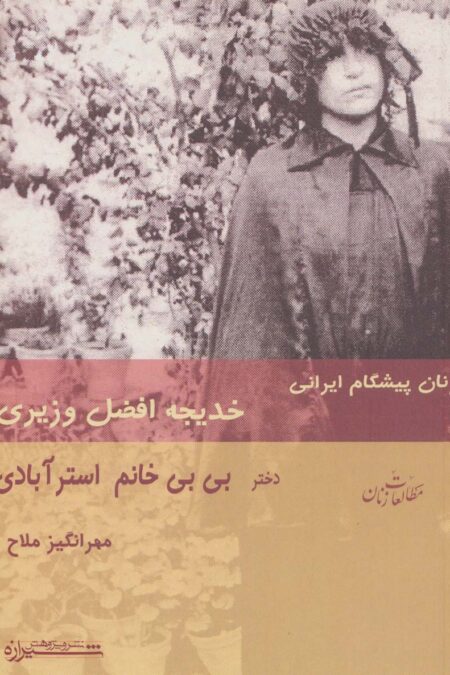 زنان پیشگام ایرانی:خدیجه افضل وزیری دختر بی بی خانم استرآبادی (مطالعات زنان 4)