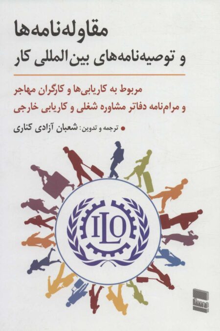 مقاوله نامه ها و توصیه نامه های بین المللی کار (مربوط به کاریابی ها و کارگران مهاجر و مرام نامه...)