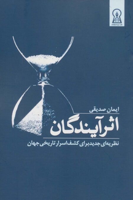اثر آیندگان (نظریه ای جدید برای کشف اسرار تاریخی جهان)