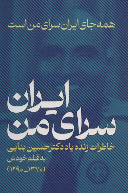 ایران،سرای من:همه جای ایران سرای من است (خاطراتی زنده یاد دکتر حسین بنایی 1370-1290)