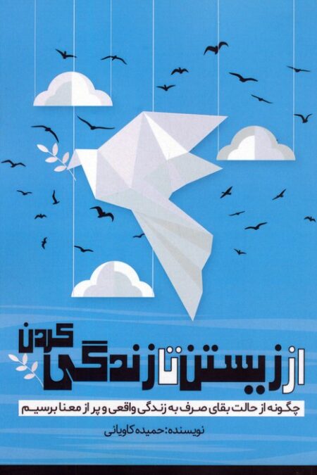از زیستن تا زندگی کردن (چگونه از حالت بقای صرف به زندگی واقعی و پر از معنا برسیم)