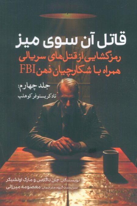 قاتل آن سوی میز (رمزگشایی از قتل های سریالی همراه با شکارچیان ذهن FBI)(جلد چهارم:تاد کریستوفر کوهلپ)