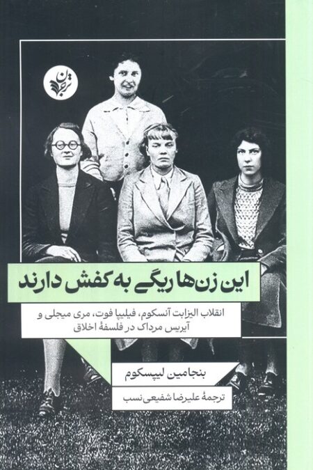 این زن ها ریگی به کفش دارند(انقلاب الیزابت آنسکوم،فیلیپا فوت،مری میجلی و آیریس مرداک در فلسفه اخلاق)
