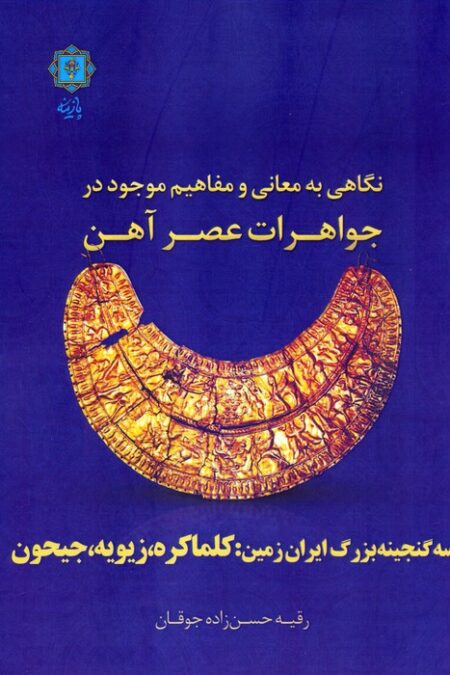 نگاهی به معانی و مفاهیم موجود در جواهرات عصر آهن (سه گنجینه بزرگ ایران زمین:کلماکره،زیویه،جیحون)