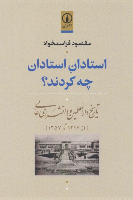 استادان استادان چه کردند؟ (تاریخ دارالمعلمین و دانشسرای عالی (از 1297تا1357))