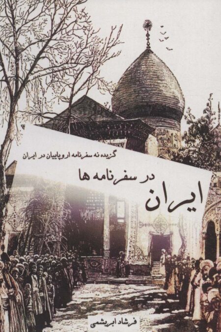 ایران در سفرنامه ها (گزیده نه سفرنامه اروپاییان در ایران)