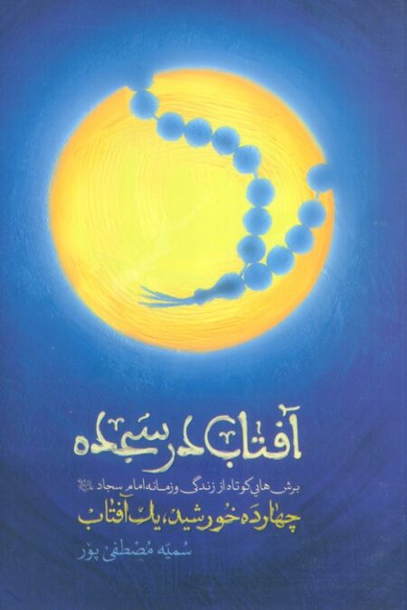 آفتاب در سجده (چهارده خورشید،یک آفتاب:برش هایی کوتاه از زندگی و زمانه امام سجاد(ع))