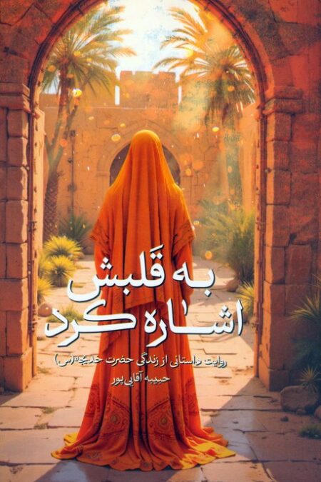 به قلبش اشاره کرد (روایت داستانی از زندگی حضرت خدیجه (س))