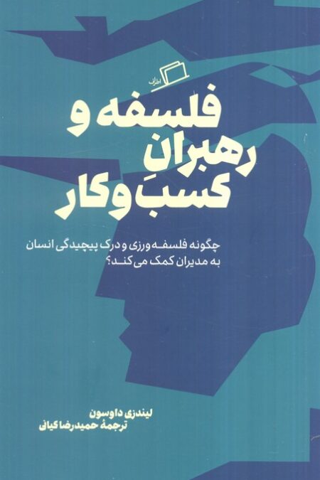 فلسفه و رهبران کسب و کار (چگونه فلسفه ورزی و درک پیچیدگی انسان به مدیران کمک می کند؟)