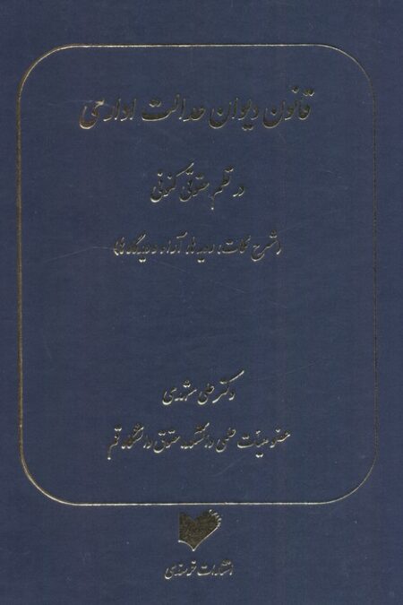 قانون دیوان عدالت اداری در نظم حقوقی کنونی (شرح نکات،رویه ها،آرا و دیدگاه ها)