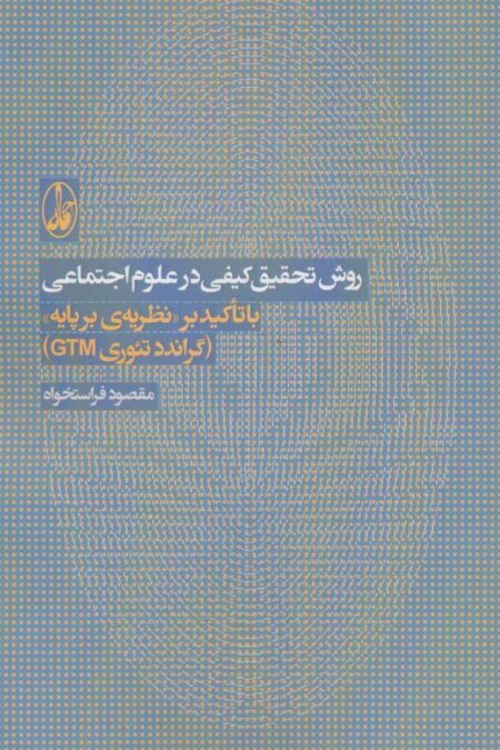 روش تحقیق کیفی در علوم اجتماعی (با تاکید بر نظریه ی بر پایه «گراندد تئوری جی تی ام»)