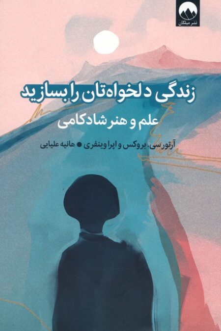 زندگی دلخواه تان را بسازید (علم و هنر شادکامی)